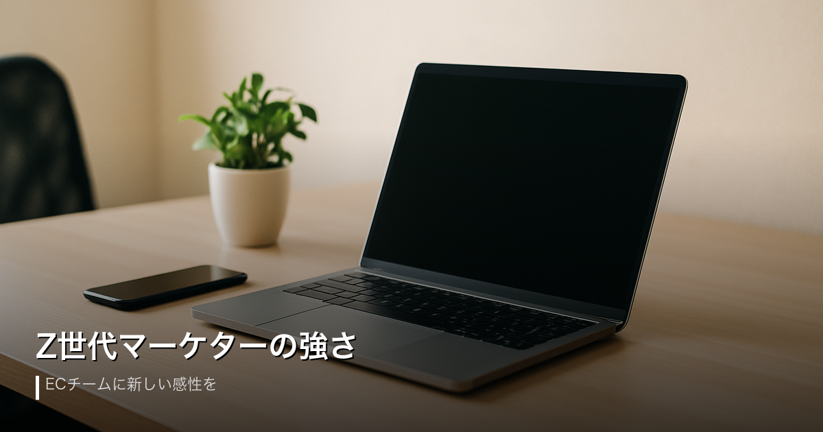 Z世代マーケターがいるECチームが強い3つの理由